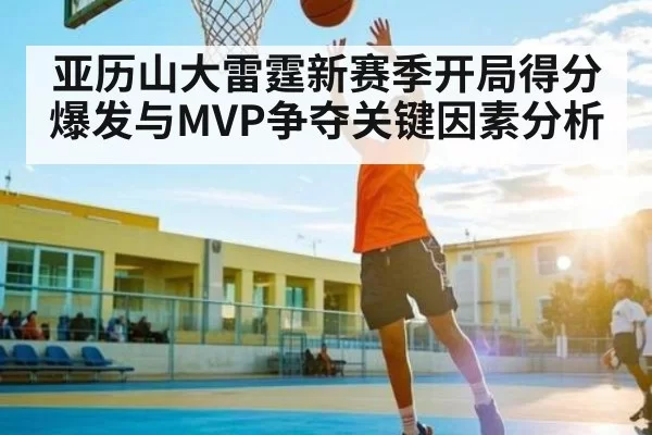 亚历山大雷霆新赛季开局得分爆发与MVP争夺关键因素分析